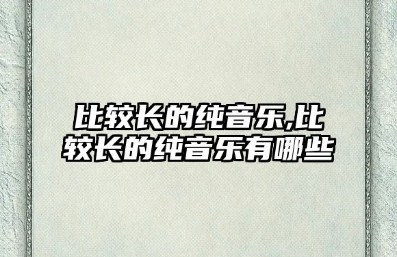 比較長的純音樂,比較長的純音樂有哪些