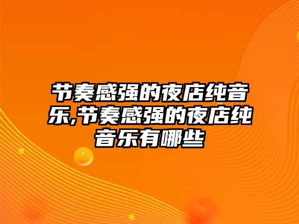 節奏感強的夜店純音樂,節奏感強的夜店純音樂有哪些