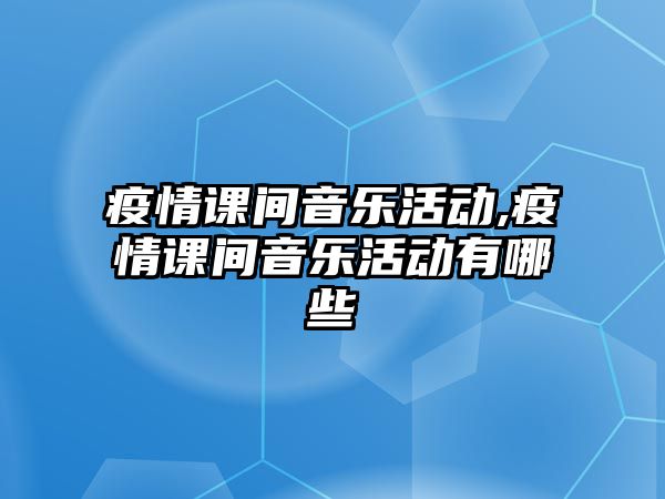 疫情課間音樂活動,疫情課間音樂活動有哪些