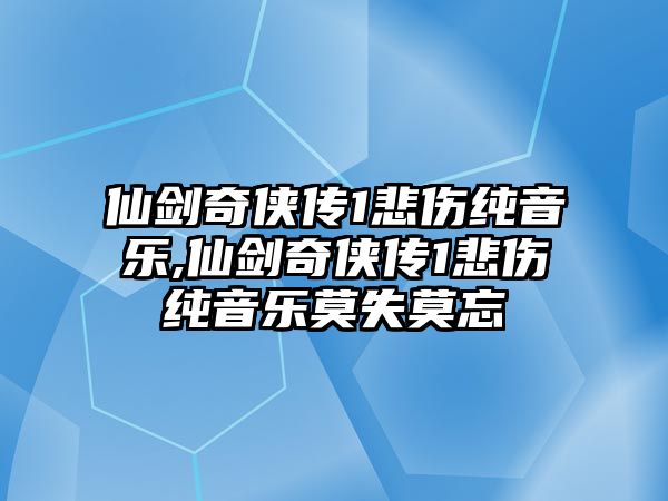 仙劍奇俠傳1悲傷純音樂,仙劍奇俠傳1悲傷純音樂莫失莫忘