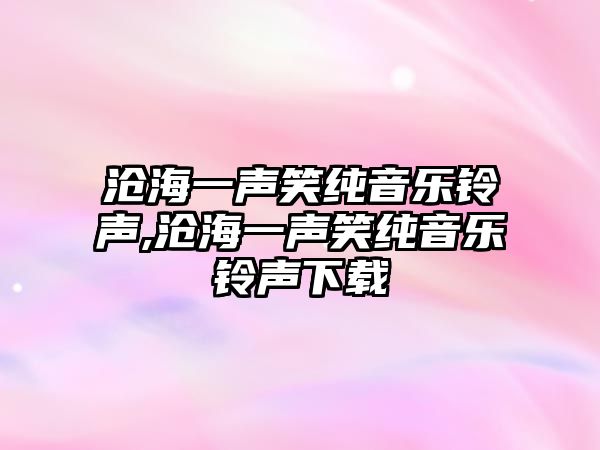 滄海一聲笑純音樂鈴聲,滄海一聲笑純音樂鈴聲下載