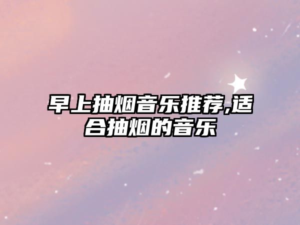 早上抽煙音樂推薦,適合抽煙的音樂