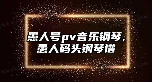 愚人號pv音樂鋼琴,愚人碼頭鋼琴譜