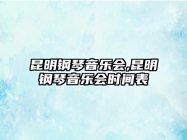 昆明鋼琴音樂會,昆明鋼琴音樂會時間表