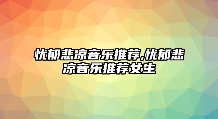 憂郁悲涼音樂推薦,憂郁悲涼音樂推薦女生