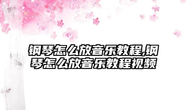 鋼琴怎么放音樂教程,鋼琴怎么放音樂教程視頻