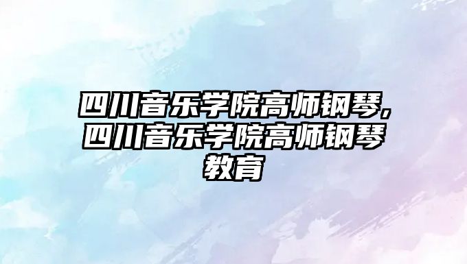 四川音樂學院高師鋼琴,四川音樂學院高師鋼琴教育