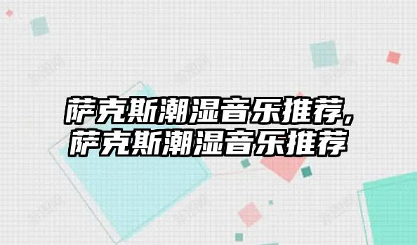 薩克斯潮濕音樂推薦,薩克斯潮濕音樂推薦