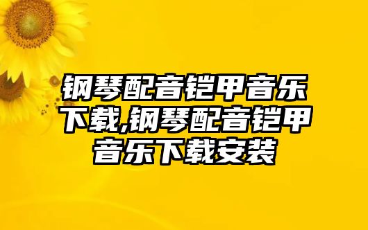 鋼琴配音鎧甲音樂下載,鋼琴配音鎧甲音樂下載安裝