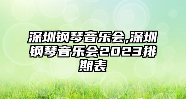 深圳鋼琴音樂會,深圳鋼琴音樂會2023排期表