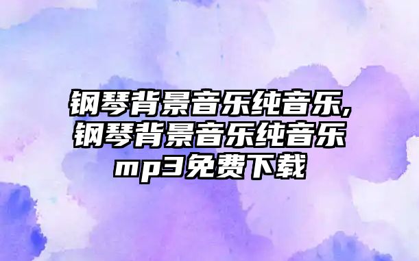 鋼琴背景音樂純音樂,鋼琴背景音樂純音樂mp3免費下載