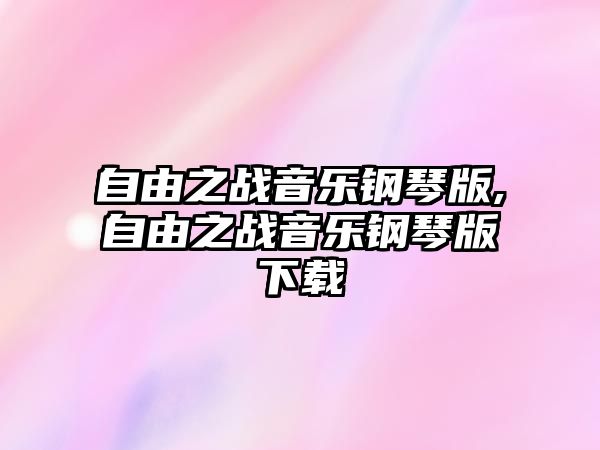 自由之戰(zhàn)音樂鋼琴版,自由之戰(zhàn)音樂鋼琴版下載