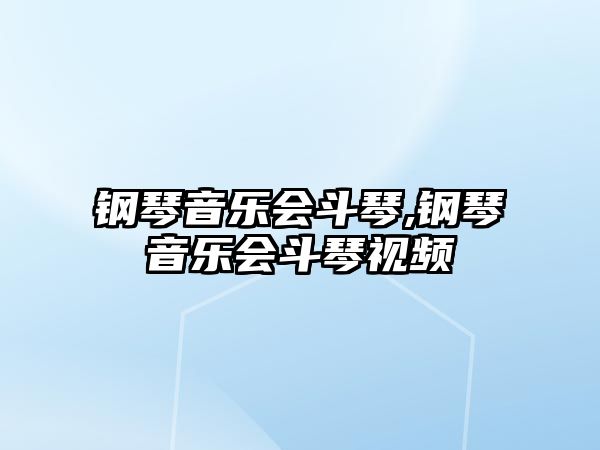 鋼琴音樂會斗琴,鋼琴音樂會斗琴視頻