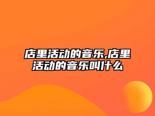 店里活動的音樂,店里活動的音樂叫什么