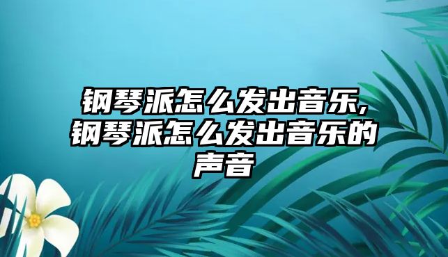 鋼琴派怎么發(fā)出音樂,鋼琴派怎么發(fā)出音樂的聲音