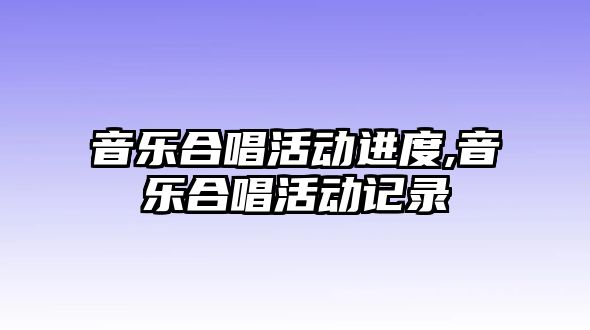 音樂合唱活動進度,音樂合唱活動記錄