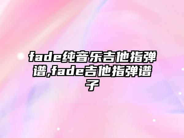 fade純音樂吉他指彈譜,fade吉他指彈譜子