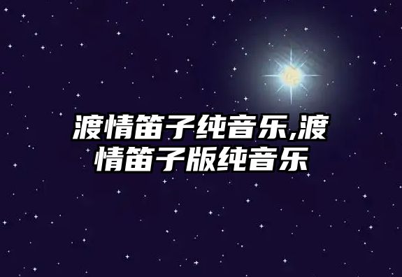 渡情笛子純音樂,渡情笛子版純音樂