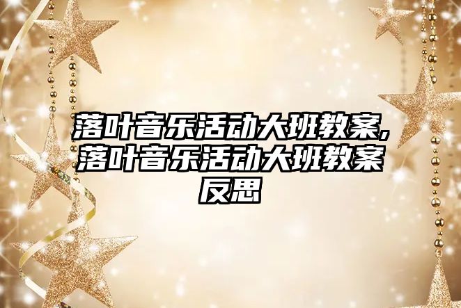 落葉音樂活動大班教案,落葉音樂活動大班教案反思