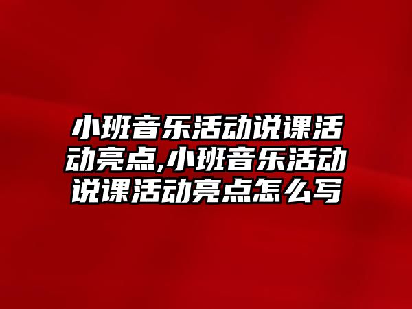 小班音樂活動說課活動亮點,小班音樂活動說課活動亮點怎么寫