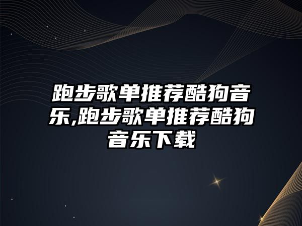 跑步歌單推薦酷狗音樂,跑步歌單推薦酷狗音樂下載