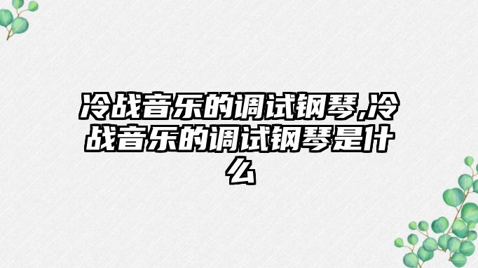 冷戰音樂的調試鋼琴,冷戰音樂的調試鋼琴是什么