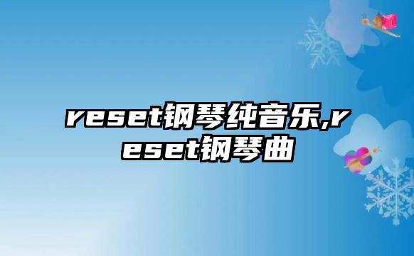 reset鋼琴純音樂,reset鋼琴曲