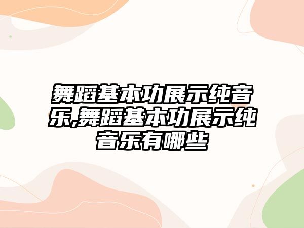 舞蹈基本功展示純音樂,舞蹈基本功展示純音樂有哪些