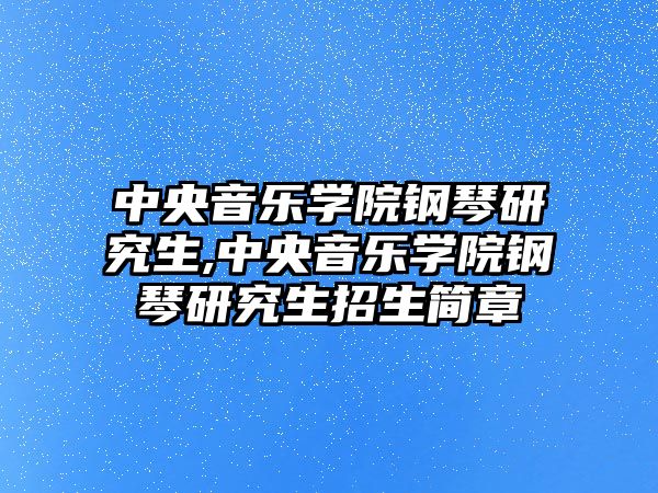 中央音樂學院鋼琴研究生,中央音樂學院鋼琴研究生招生簡章