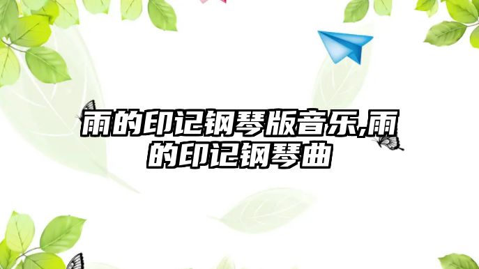 雨的印記鋼琴版音樂(lè),雨的印記鋼琴曲