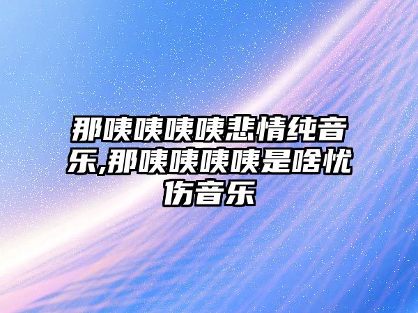 那咦咦咦咦悲情純音樂,那咦咦咦咦是啥憂傷音樂