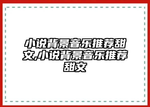 小說背景音樂推薦甜文,小說背景音樂推薦甜文