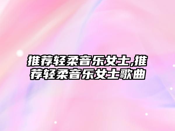 推薦輕柔音樂女士,推薦輕柔音樂女士歌曲