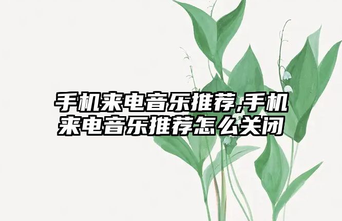 手機來電音樂推薦,手機來電音樂推薦怎么關閉