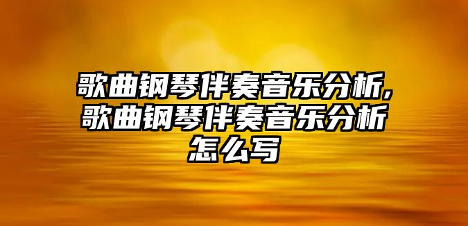 歌曲鋼琴伴奏音樂分析,歌曲鋼琴伴奏音樂分析怎么寫