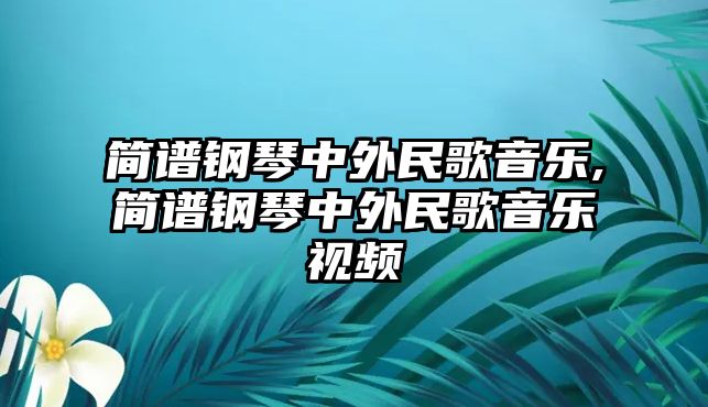 簡譜鋼琴中外民歌音樂,簡譜鋼琴中外民歌音樂視頻