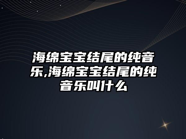 海綿寶寶結尾的純音樂,海綿寶寶結尾的純音樂叫什么