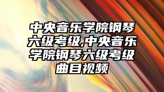 中央音樂學(xué)院鋼琴六級考級,中央音樂學(xué)院鋼琴六級考級曲目視頻