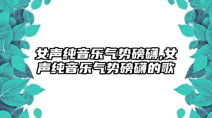 女聲純音樂氣勢磅礴,女聲純音樂氣勢磅礴的歌