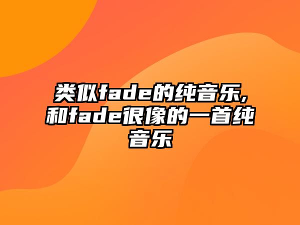 類似fade的純音樂,和fade很像的一首純音樂