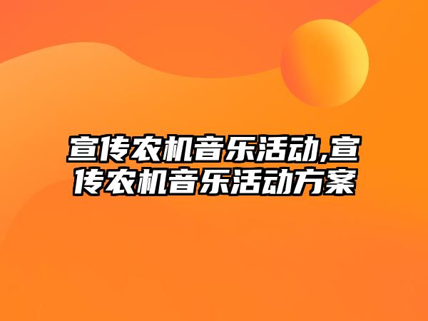 宣傳農(nóng)機音樂活動,宣傳農(nóng)機音樂活動方案