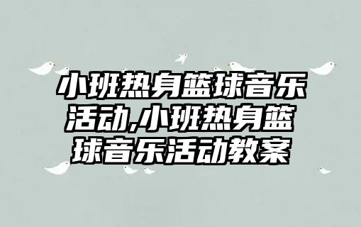 小班熱身籃球音樂活動,小班熱身籃球音樂活動教案