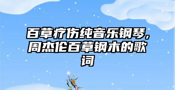 百草療傷純音樂鋼琴,周杰倫百草鋼木的歌詞