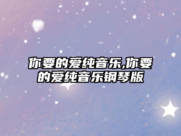 你要的愛純音樂,你要的愛純音樂鋼琴版