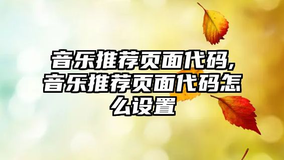 音樂推薦頁面代碼,音樂推薦頁面代碼怎么設置