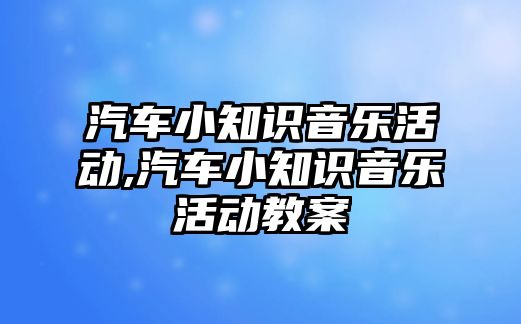 汽車小知識音樂活動,汽車小知識音樂活動教案