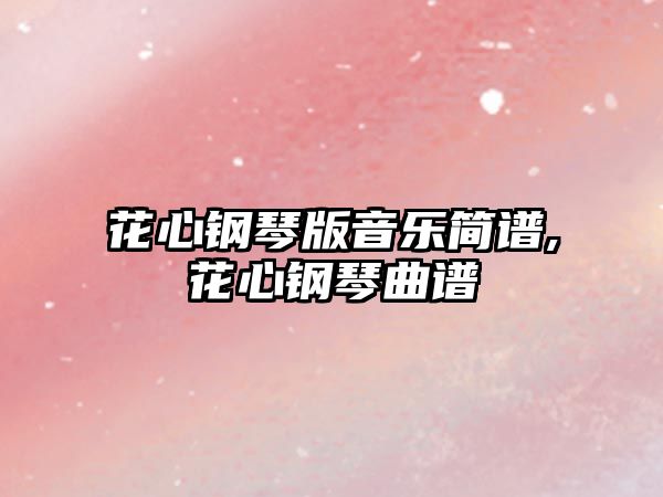 花心鋼琴版音樂簡譜,花心鋼琴曲譜