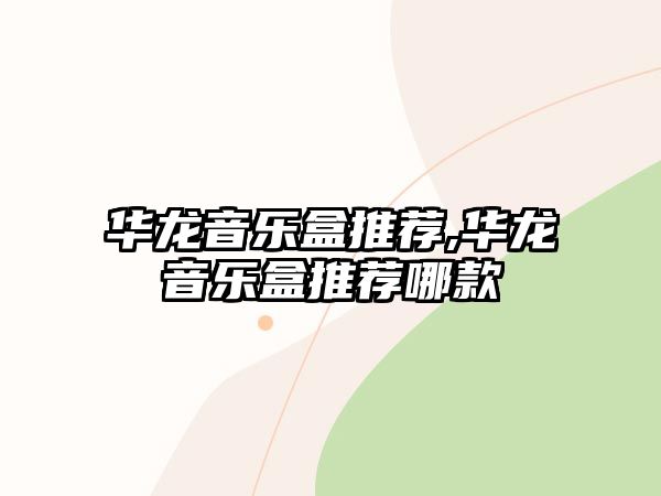 華龍音樂盒推薦,華龍音樂盒推薦哪款