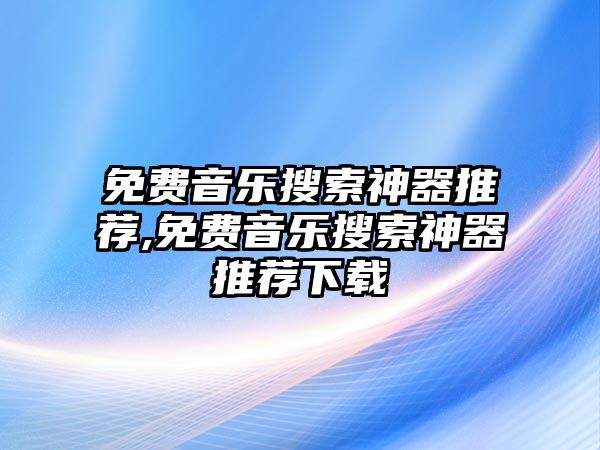 免費音樂搜索神器推薦,免費音樂搜索神器推薦下載