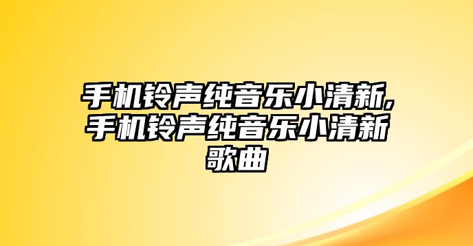 手機鈴聲純音樂小清新,手機鈴聲純音樂小清新歌曲